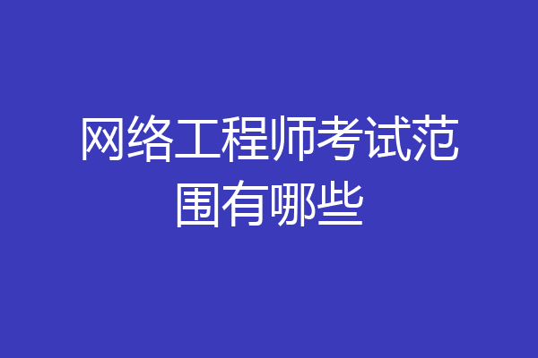 网络工程师考试范围有哪些