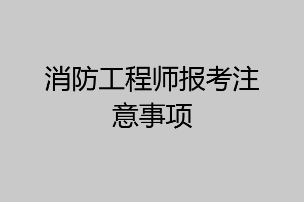 消防工程师报考注意事项