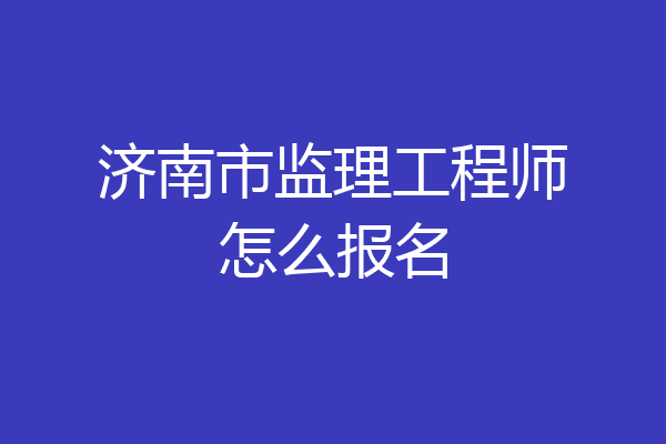 济南市监理工程师怎么报名