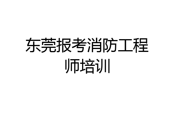 东莞报考消防工程师培训