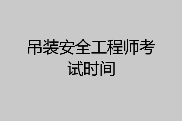 吊装安全工程师考试时间