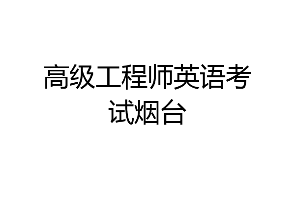 高级工程师英语考试烟台