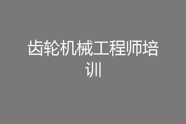 齿轮机械工程师培训