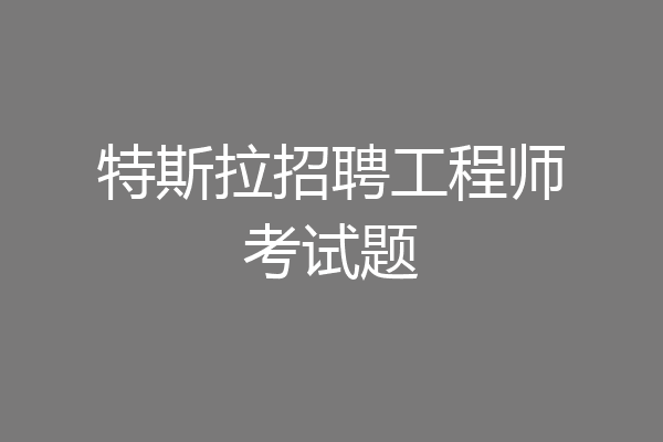 特斯拉招聘工程师考试题