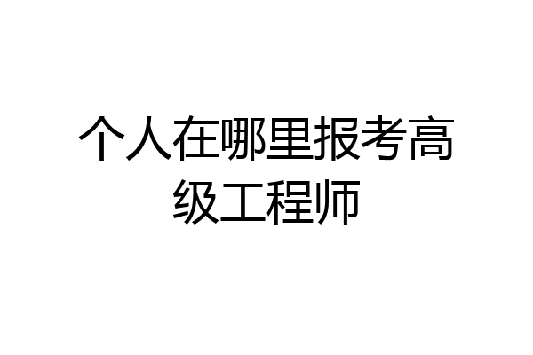 个人在哪里报考高级工程师