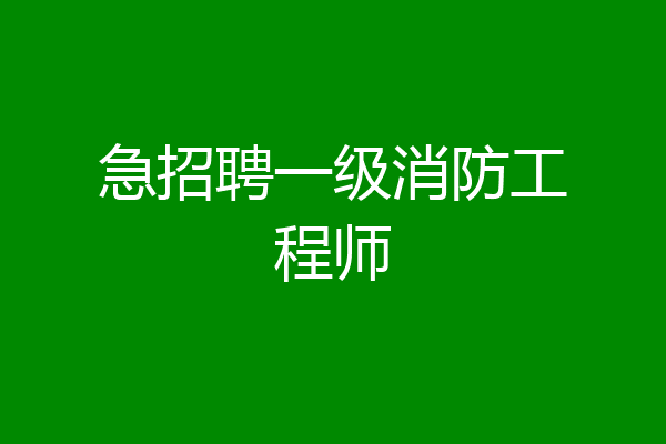 急招聘一级消防工程师
