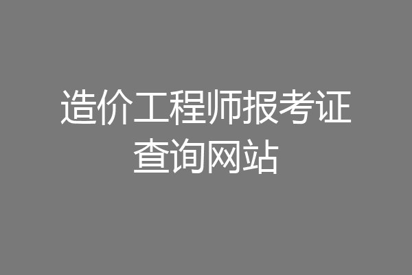 造价工程师报考证查询网站