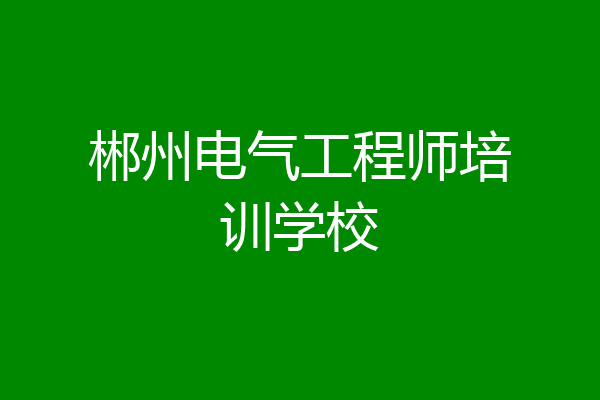 郴州电气工程师培训学校