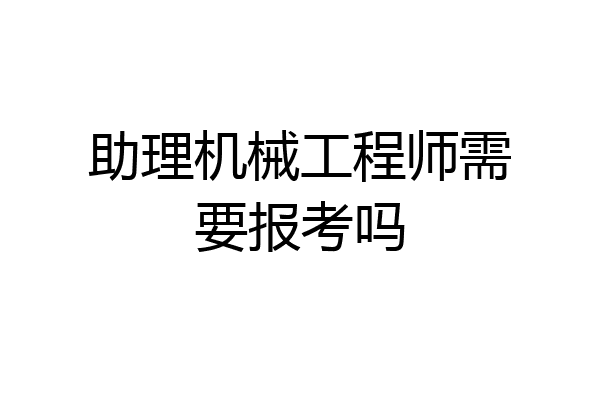 助理机械工程师需要报考吗