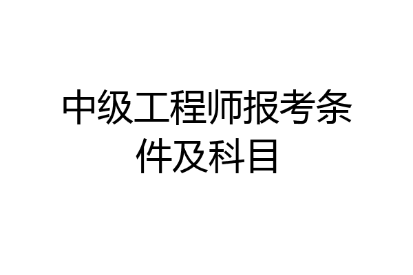 中级工程师报考条件及科目
