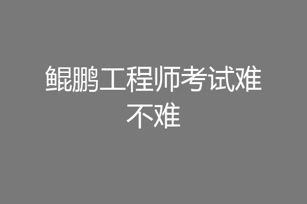 鲲鹏工程师考试难不难