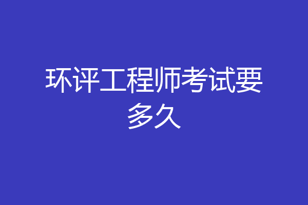 环评工程师考试要多久