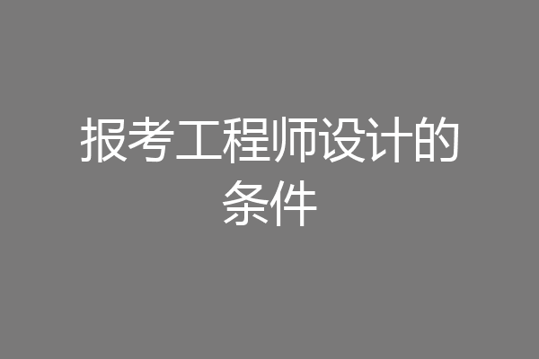 报考工程师设计的条件