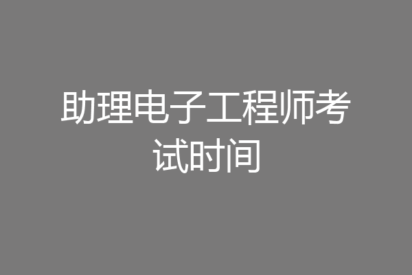 助理电子工程师考试时间