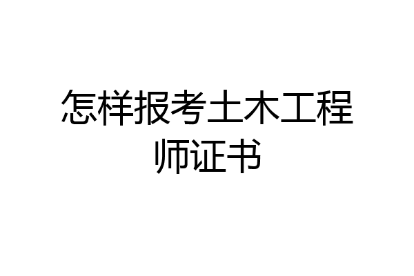 怎样报考土木工程师证书