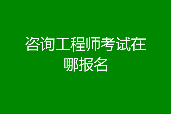 咨询工程师考试在哪报名