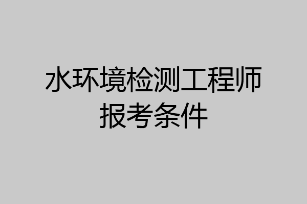 水环境检测工程师报考条件
