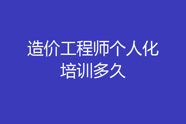 造价工程师个人化培训多久