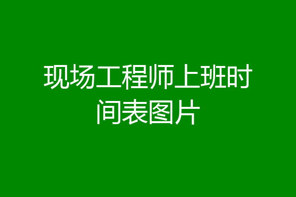 现场工程师上班时间表图片