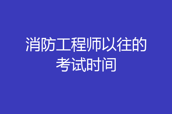 消防工程师以往的考试时间