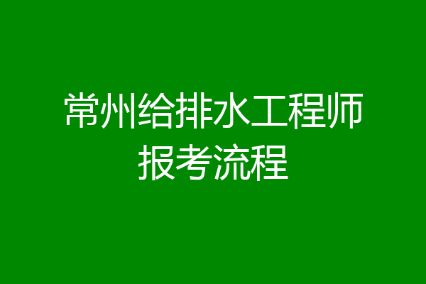 常州给排水工程师报考流程