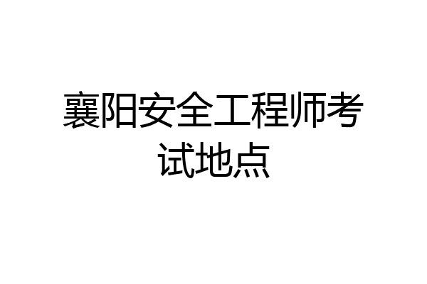 襄阳安全工程师考试地点