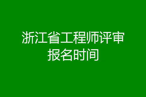浙江省工程师评审报名时间