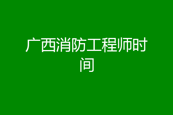 广西消防工程师时间