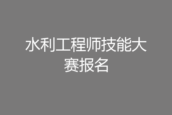 水利工程师技能大赛报名
