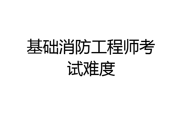 基础消防工程师考试难度