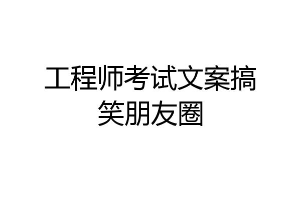工程师考试文案搞笑朋友圈