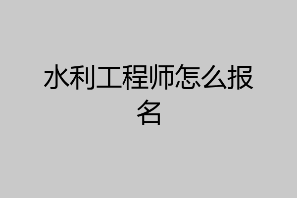 水利工程师怎么报名