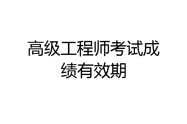 高级工程师考试成绩有效期