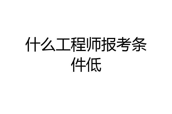 什么工程师报考条件低