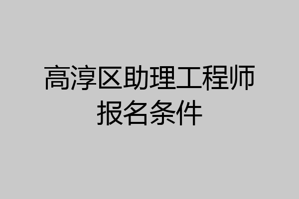高淳区助理工程师报名条件