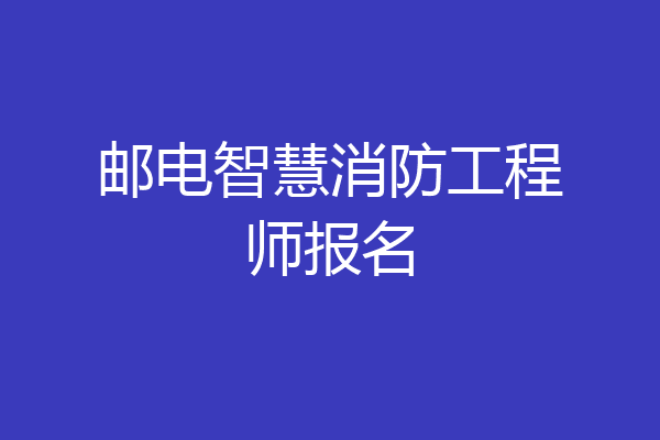 邮电智慧消防工程师报名