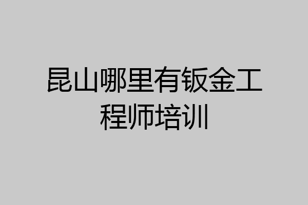 昆山哪里有钣金工程师培训