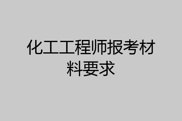 化工工程师报考材料要求