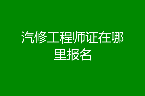 汽修工程师证在哪里报名