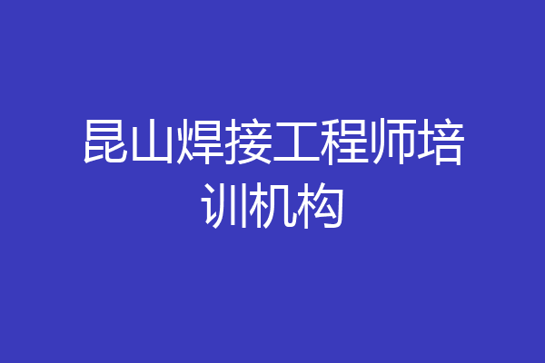 昆山焊接工程师培训机构