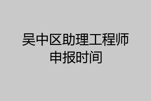 吴中区助理工程师申报时间