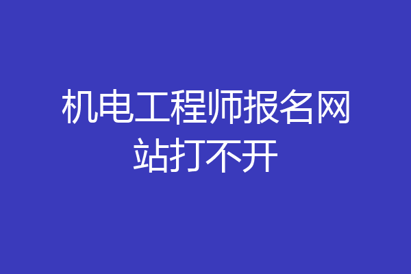机电工程师报名网站打不开