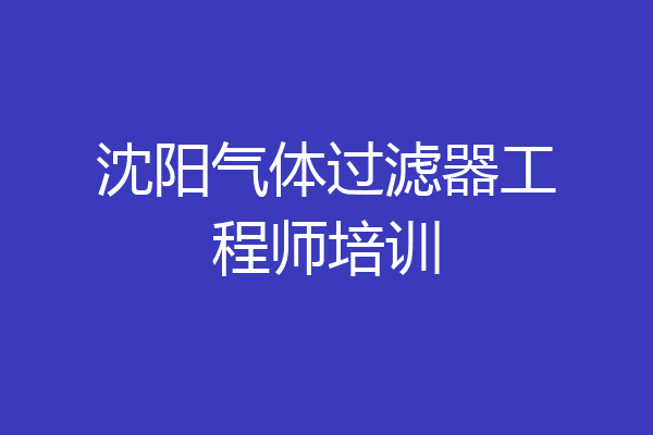 沈阳气体过滤器工程师培训