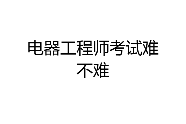 电器工程师考试难不难