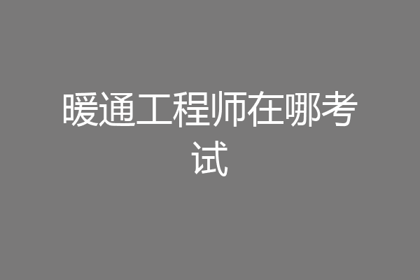 暖通工程师在哪考试
