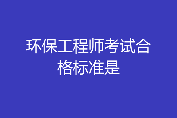 环保工程师考试合格标准是