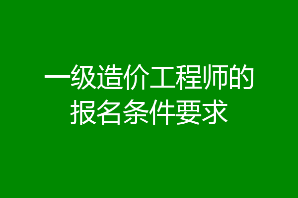 一级造价工程师的报名条件要求