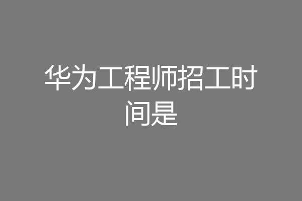 华为工程师招工时间是