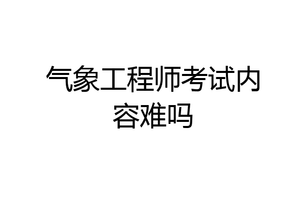 气象工程师考试内容难吗