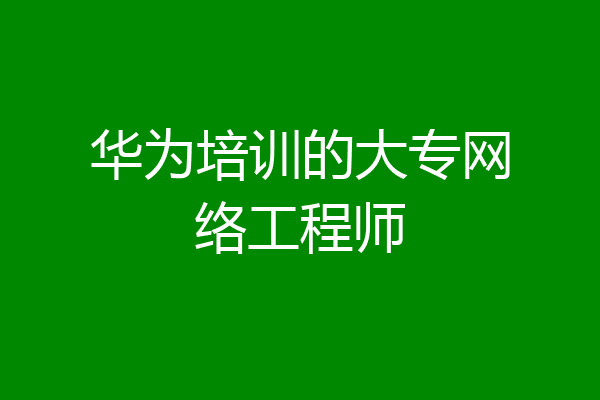 华为培训的大专网络工程师